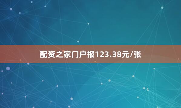 配资之家门户报123.38元/张
