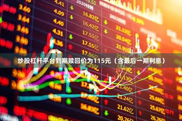 炒股杠杆平台到期赎回价为115元（含最后一期利息）