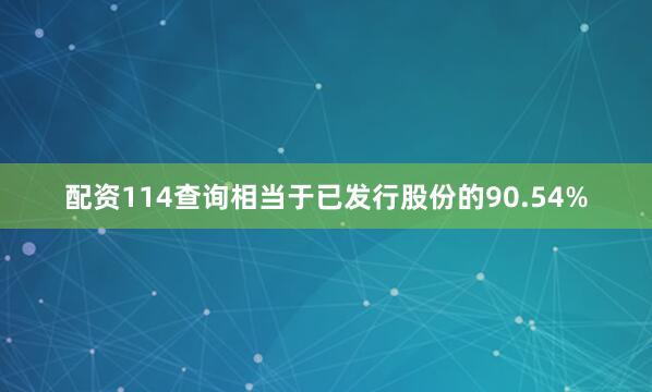 配资114查询相当于已发行股份的90.54%