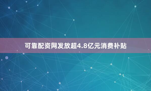 可靠配资网发放超4.8亿元消费补贴