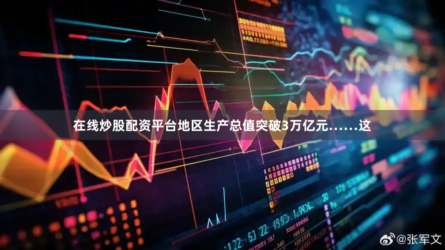 在线炒股配资平台地区生产总值突破3万亿元……这