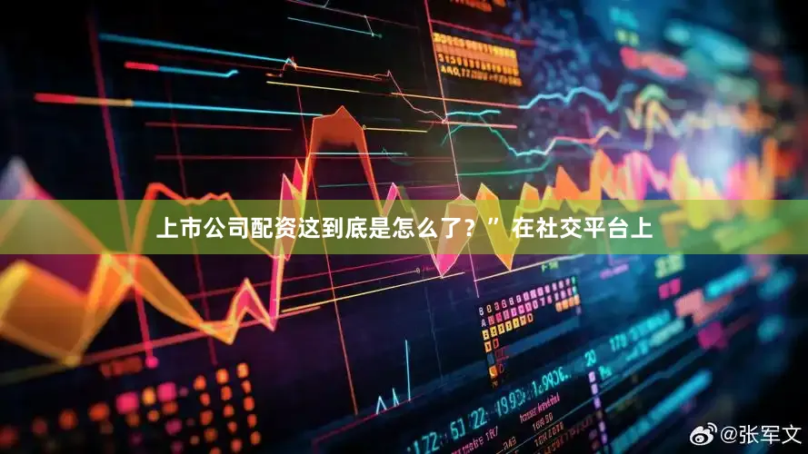上市公司配资这到底是怎么了？” 在社交平台上