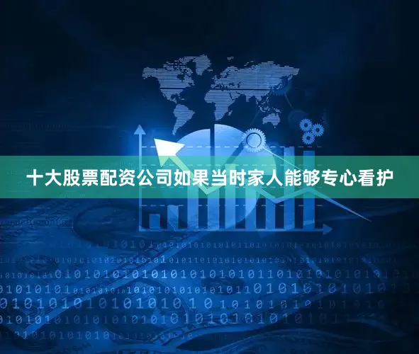 十大股票配资公司如果当时家人能够专心看护
