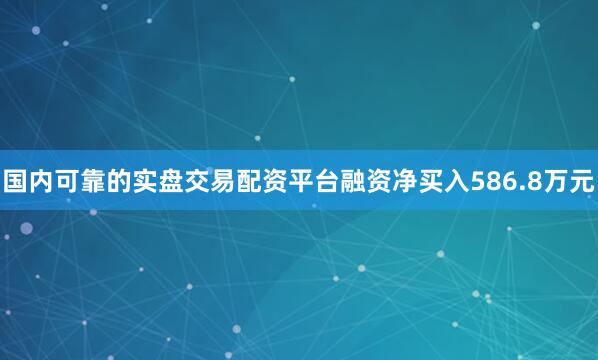国内可靠的实盘交易配资平台融资净买入586.8万元