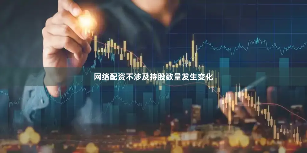 网络配资不涉及持股数量发生变化