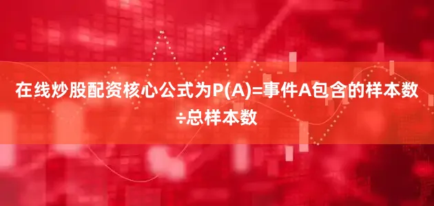 在线炒股配资核心公式为P(A)=事件A包含的样本数÷总样本数